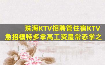 珠海KTV招聘管住宿KTV急招模特多拿高工资是常态学之